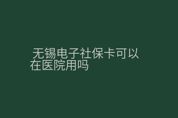 无锡电子社保卡可以在医院用吗