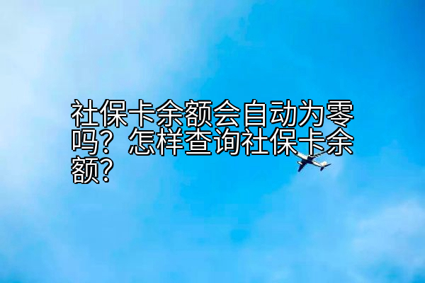 社保卡余额会自动为零吗？怎样查询社保卡余额？