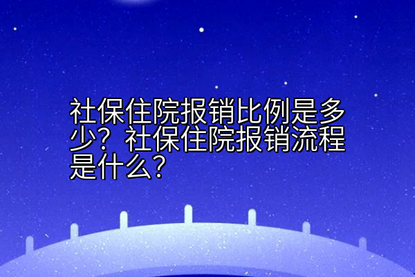 社保住院报销比例是多少？社保住院报销流程是什么？