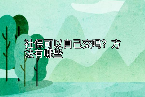 社保可以自己交吗？方法有哪些