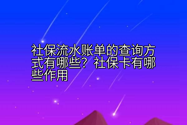 社保流水账单的查询方式有哪些？社保卡有哪些作用