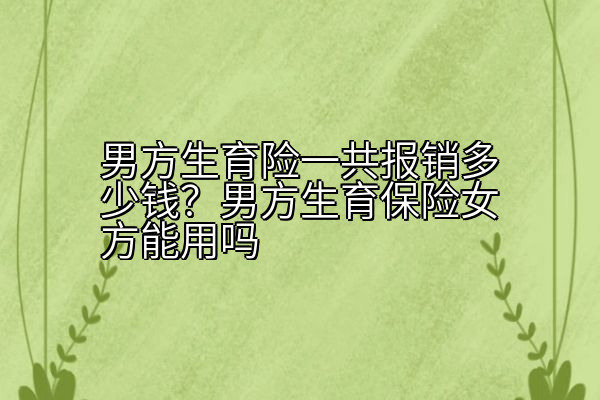 男方生育险一共报销多少钱？男方生育保险女方能用吗