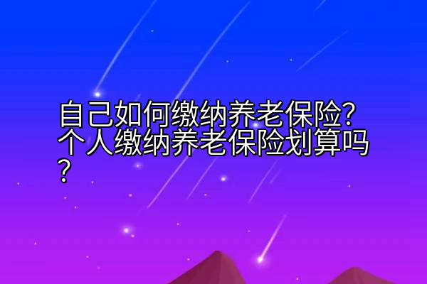 自己如何缴纳养老保险？个人缴纳养老保险划算吗？