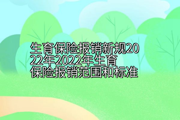 生育保险报销新规2022年2022年生育保险报销范围和标准