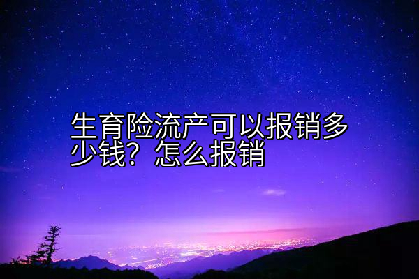 生育险流产可以报销多少钱？怎么报销