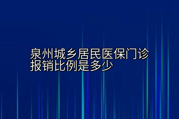泉州城乡居民医保门诊报销比例是多少