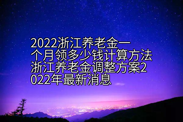 2022浙江养老金一个月领多少钱计算方法浙江养老金调整方案2022年最新消息