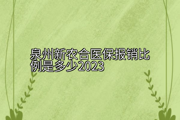 泉州新农合医保报销比例是多少2023