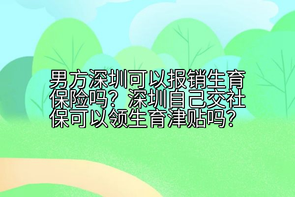 男方深圳可以报销生育保险吗？深圳自己交社保可以领生育津贴吗？