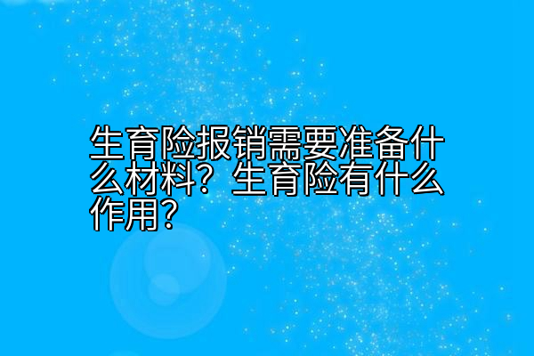 生育险报销需要准备什么材料？生育险有什么作用？