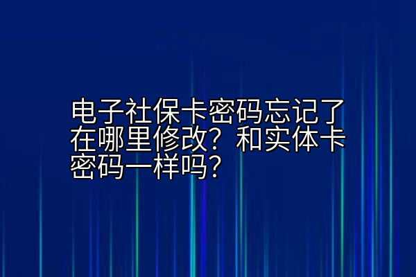 电子社保卡密码忘记了在哪里修改？和实体卡密码一样吗？