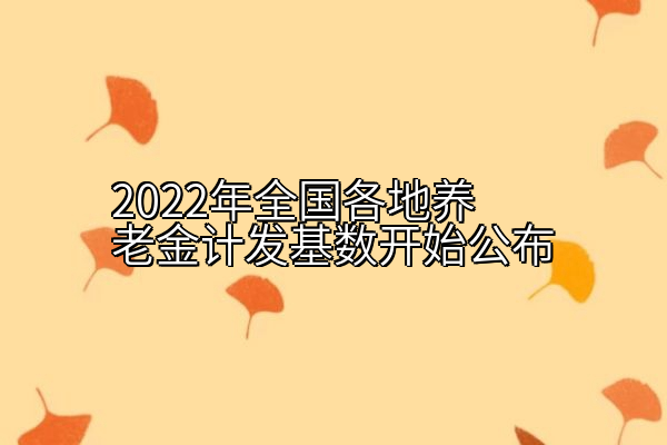 2022年全国各地养老金计发基数开始公布