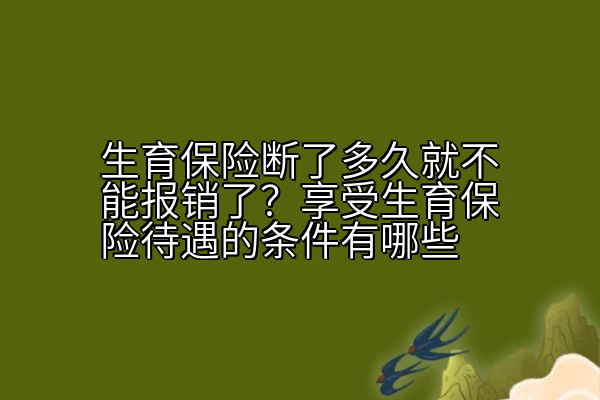 生育保险断了多久就不能报销了？享受生育保险待遇的条件有哪些