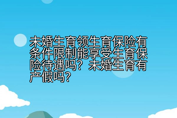 未婚生育领生育保险有条件限制能享受生育保险待遇吗？未婚生育有产假吗？