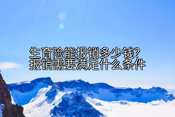 生育险能报销多少钱？报销需要满足什么条件