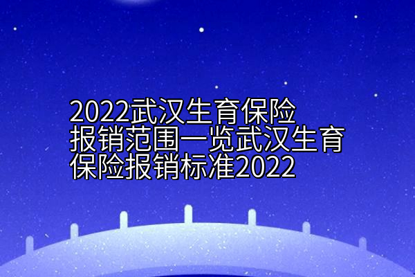 2022武汉生育保险报销范围一览武汉生育保险报销标准2022
