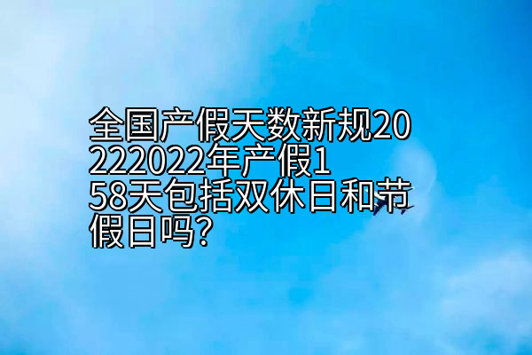 全国产假天数新规20222022年产假158天包括双休日和节假日吗？