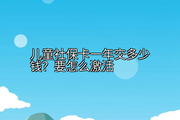 儿童社保卡一年交多少钱？要怎么激活