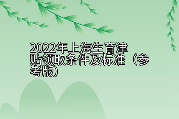 2022年上海生育津贴领取条件及标准（参考版）