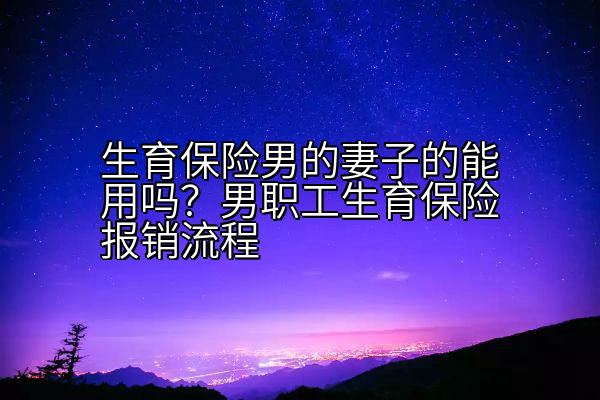 生育保险男的妻子的能用吗？男职工生育保险报销流程