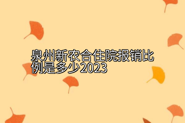 泉州新农合住院报销比例是多少2023