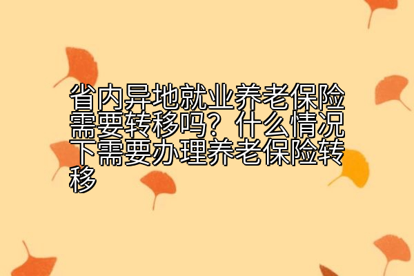 省内异地就业养老保险需要转移吗？什么情况下需要办理养老保险转移