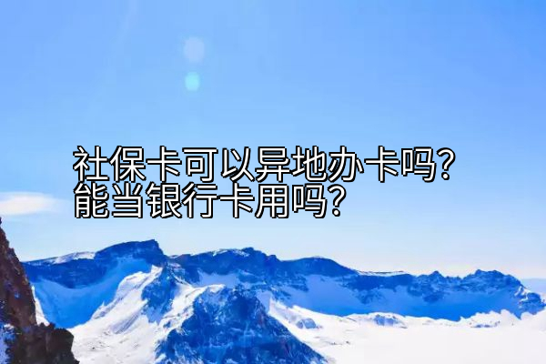社保卡可以异地办卡吗？能当银行卡用吗？