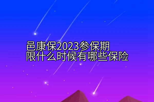 邑康保2023参保期限什么时候有哪些保险