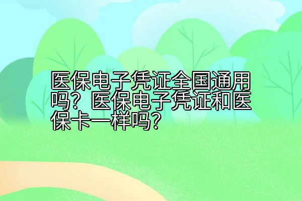 医保电子凭证全国通用吗？医保电子凭证和医保卡一样吗？