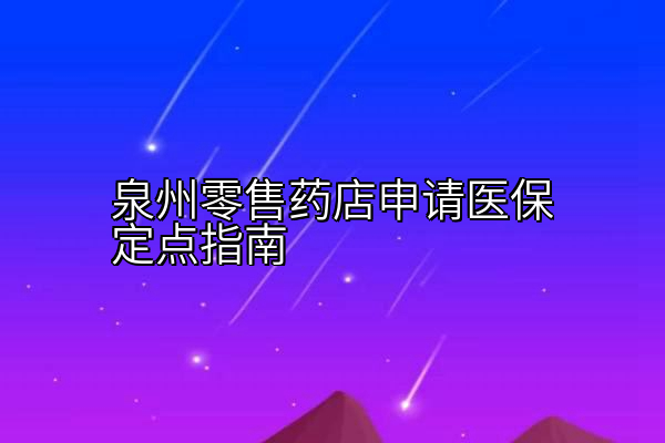 泉州零售药店申请医保定点指南