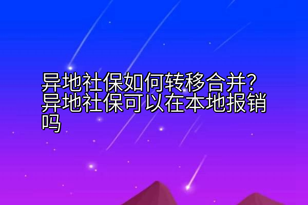 异地社保如何转移合并？异地社保可以在本地报销吗