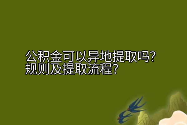 公积金可以异地提取吗？规则及提取流程？