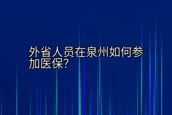 外省人员在泉州如何参加医保？