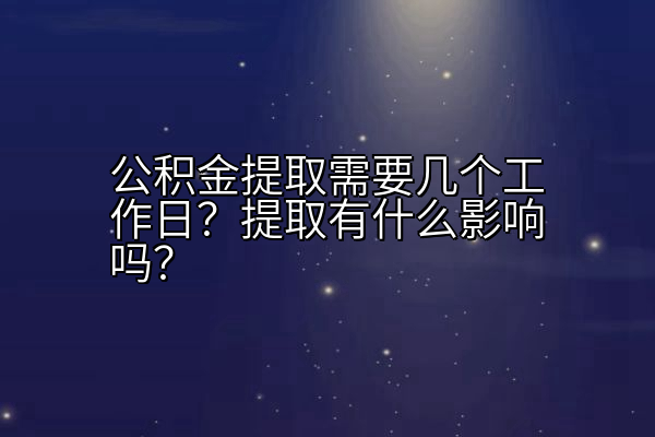 公积金提取需要几个工作日？提取有什么影响吗？