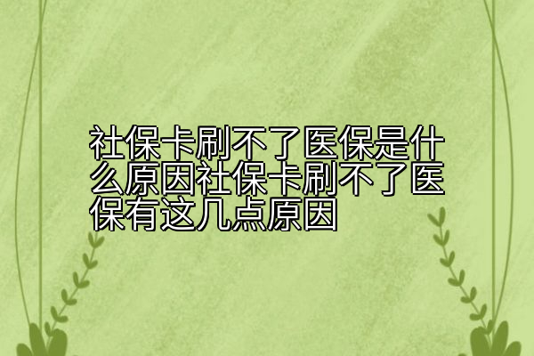 社保卡刷不了医保是什么原因社保卡刷不了医保有这几点原因