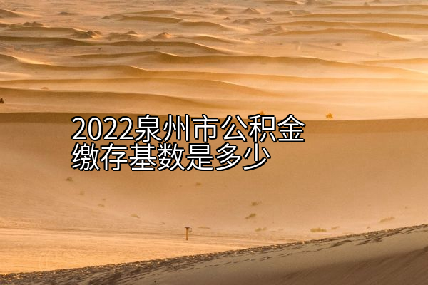 2022泉州市公积金缴存基数是多少