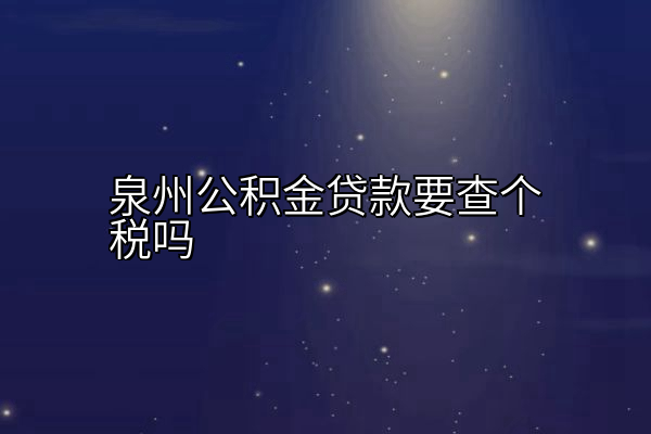 泉州公积金贷款要查个税吗