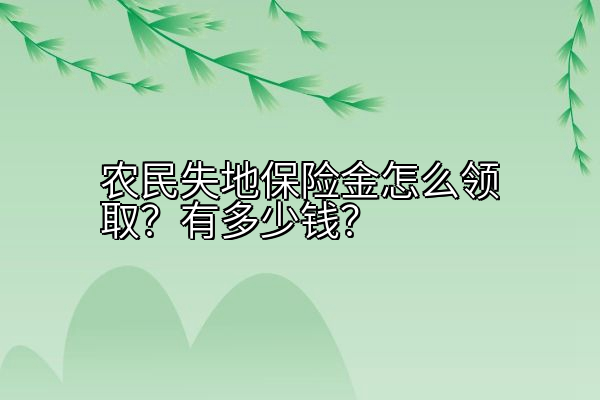 农民失地保险金怎么领取？有多少钱？