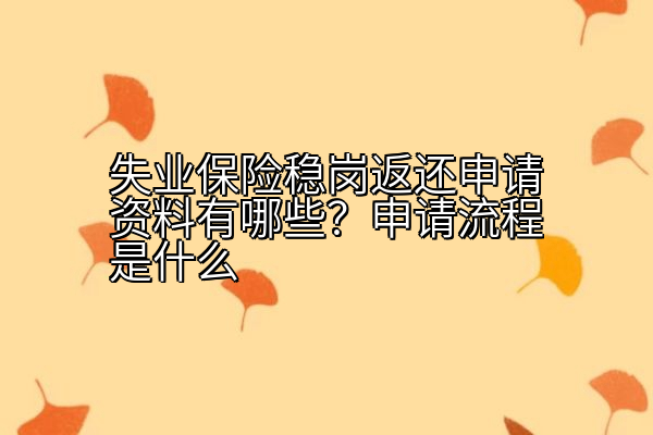 失业保险稳岗返还申请资料有哪些？申请流程是什么