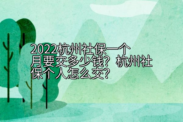 2022杭州社保一个月要交多少钱？杭州社保个人怎么交？