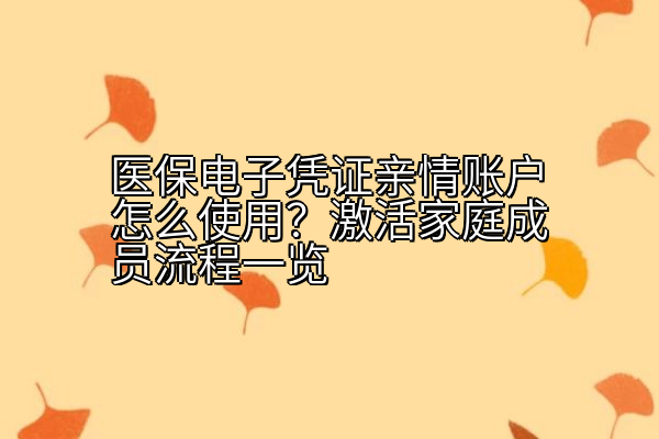 医保电子凭证亲情账户怎么使用？激活家庭成员流程一览