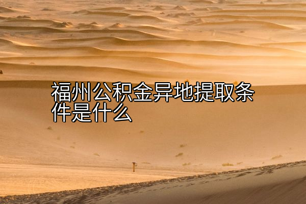 福州公积金异地提取条件是什么