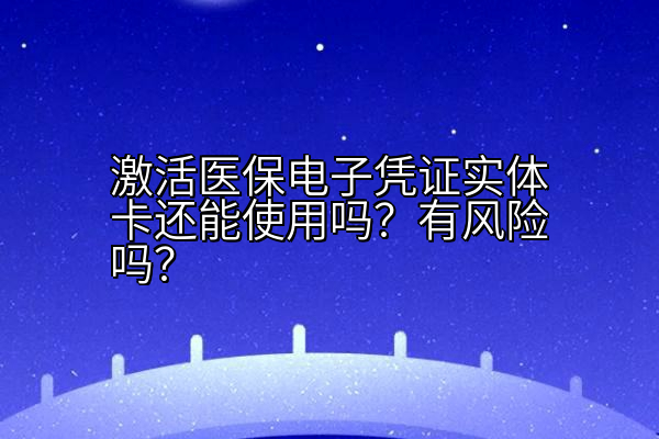 激活医保电子凭证实体卡还能使用吗？有风险吗？