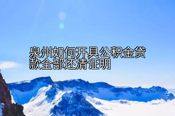 泉州如何开具公积金贷款全部还清证明