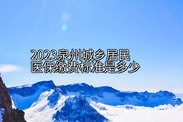 2023泉州城乡居民医保缴费标准是多少