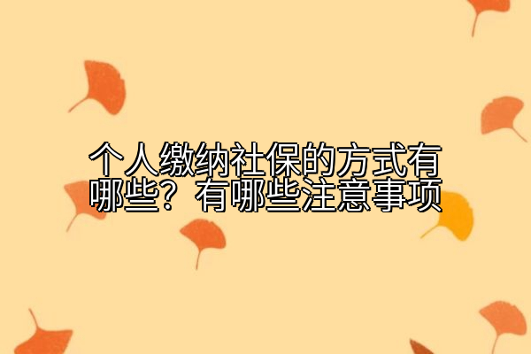个人缴纳社保的方式有哪些？有哪些注意事项