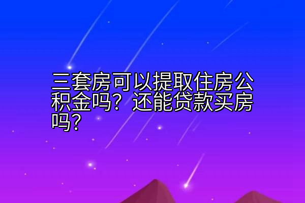 三套房可以提取住房公积金吗？还能贷款买房吗？