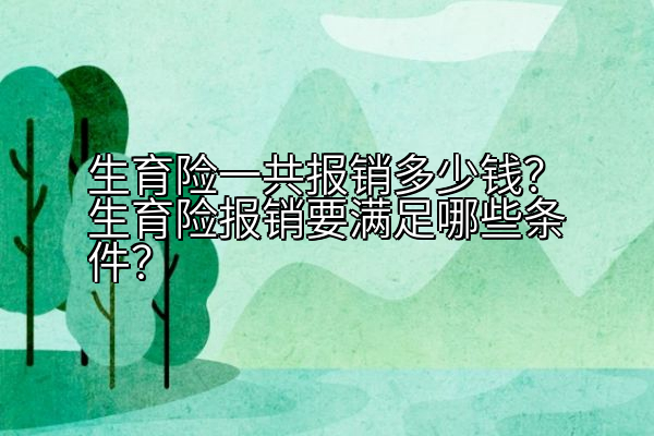 生育险一共报销多少钱？生育险报销要满足哪些条件？