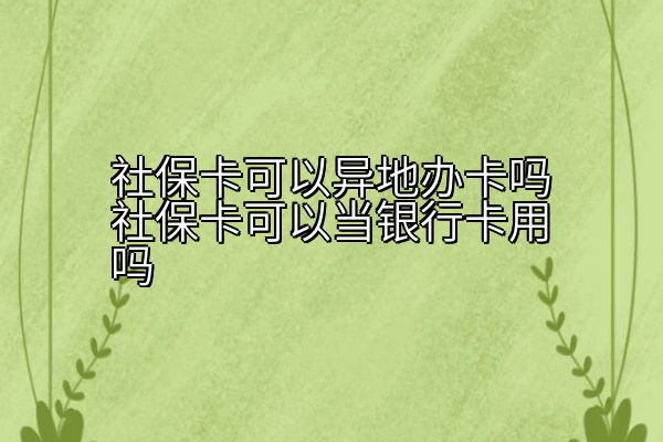 社保卡可以异地办卡吗社保卡可以当银行卡用吗