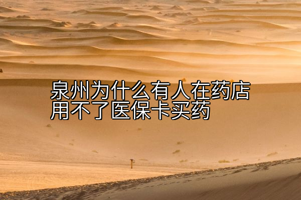 泉州为什么有人在药店用不了医保卡买药
